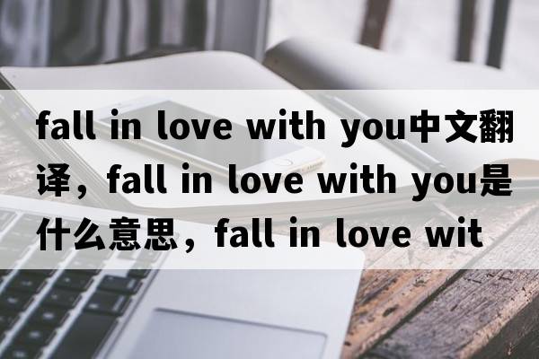 fall in love with you中文翻譯，fall in love with you是什么意思，fall in love with you發(fā)音、用法及例句