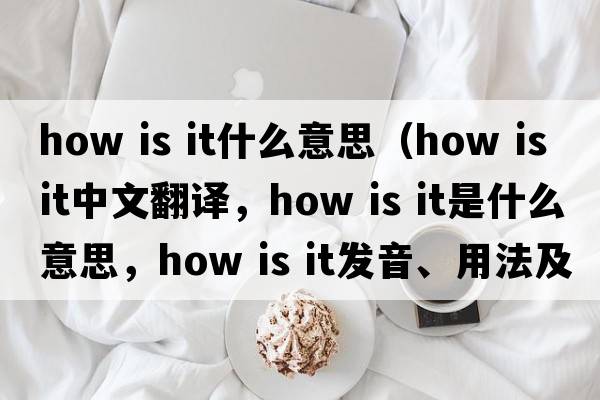 how is it什么意思（how is it中文翻譯，how is it是什么意思，how is it發(fā)音、用法及例句）