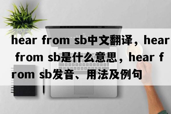 hear from sb中文翻譯，hear from sb是什么意思，hear from sb發(fā)音、用法及例句