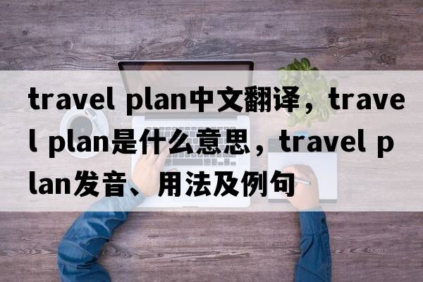 travel plan中文翻譯，travel plan是什么意思，travel plan發(fā)音、用法及例句