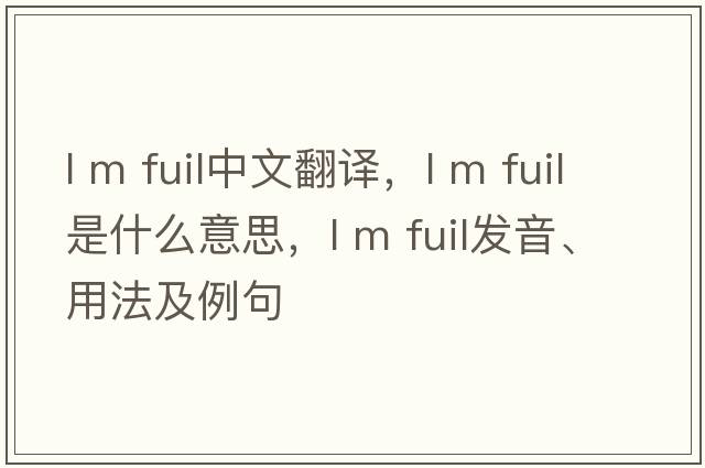 l m fuil中文翻譯，l m fuil是什么意思，l m fuil發(fā)音、用法及例句