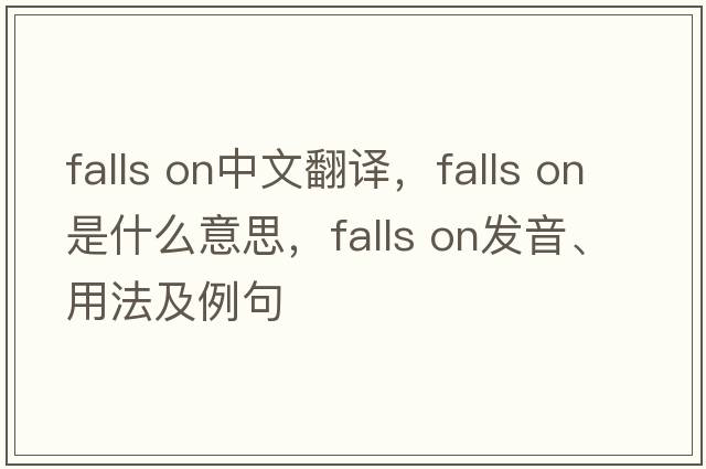 falls on中文翻譯，falls on是什么意思，falls on發(fā)音、用法及例句