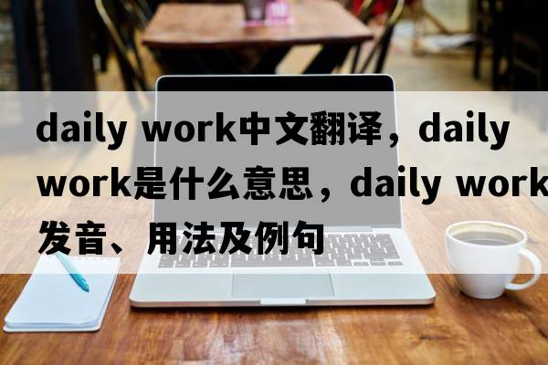 daily work中文翻譯，daily work是什么意思，daily work發(fā)音、用法及例句