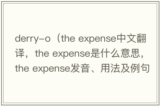 derry-o（the expense中文翻譯，the expense是什么意思，the expense發(fā)音、用法及例句）