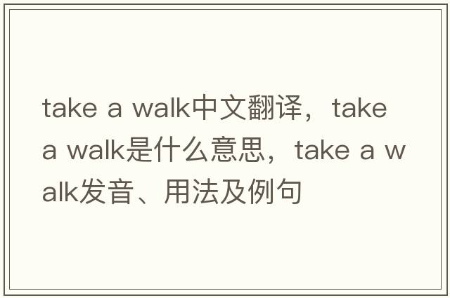 take a walk中文翻譯，take a walk是什么意思，take a walk發(fā)音、用法及例句