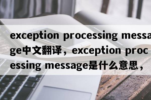 exception processing message中文翻譯，exception processing message是什么意思，exception processing message發(fā)音、用法