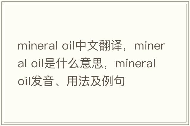 mineral oil中文翻譯，mineral oil是什么意思，mineral oil發(fā)音、用法及例句