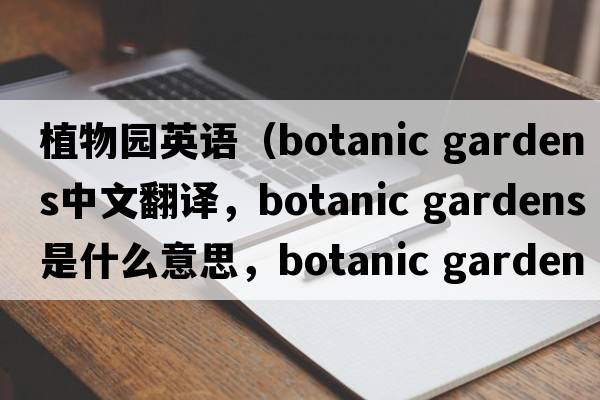 植物園英語(yǔ)（botanic gardens中文翻譯，botanic gardens是什么意思，botanic gardens發(fā)音、用法及例句）