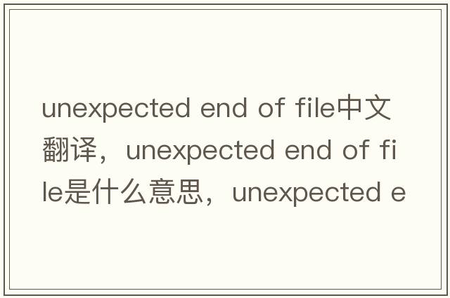 unexpected end of file中文翻譯，unexpected end of file是什么意思，unexpected end of file發(fā)音、用法及例句