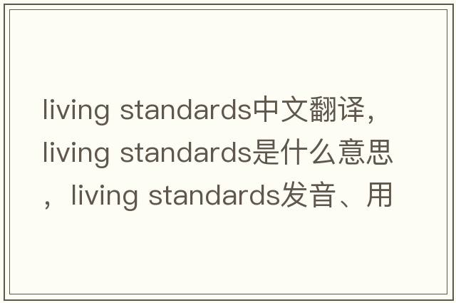living standards中文翻譯，living standards是什么意思，living standards發(fā)音、用法及例句