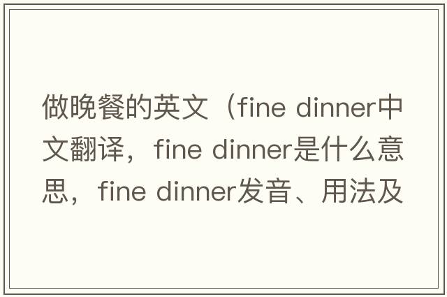 做晚餐的英文（fine dinner中文翻譯，fine dinner是什么意思，fine dinner發(fā)音、用法及例句）
