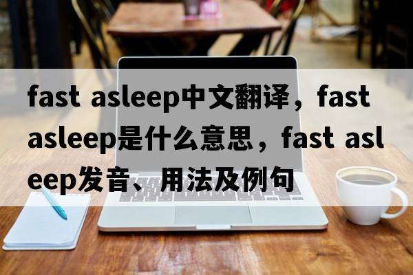 fast asleep中文翻譯，fast asleep是什么意思，fast asleep發(fā)音、用法及例句
