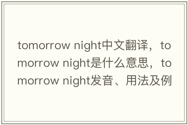 tomorrow night中文翻譯，tomorrow night是什么意思，tomorrow night發(fā)音、用法及例句