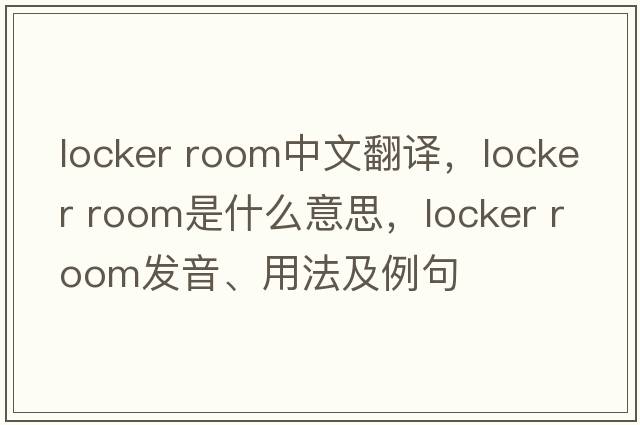 locker room中文翻譯，locker room是什么意思，locker room發(fā)音、用法及例句