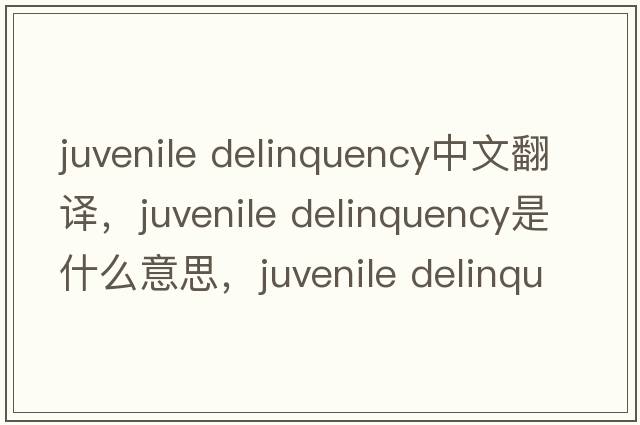 juvenile delinquency中文翻譯，juvenile delinquency是什么意思，juvenile delinquency發(fā)音、用法及例句