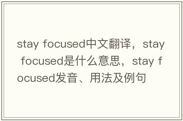 stay focused中文翻譯，stay focused是什么意思，stay focused發(fā)音、用法及例句