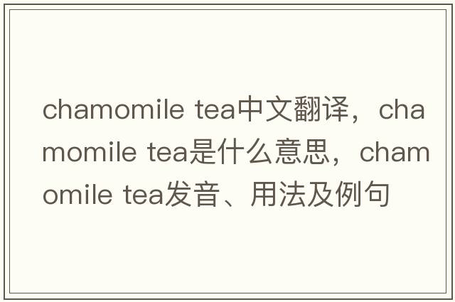 chamomile tea中文翻譯，chamomile tea是什么意思，chamomile tea發(fā)音、用法及例句