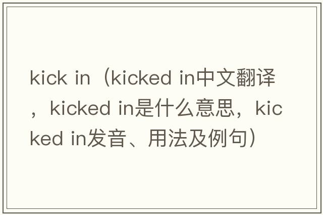 kick in（kicked in中文翻譯，kicked in是什么意思，kicked in發(fā)音、用法及例句）