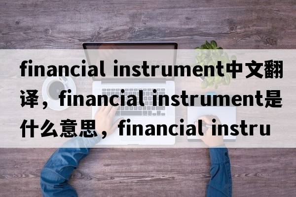 financial instrument中文翻譯，financial instrument是什么意思，financial instrument發(fā)音、用法及例句
