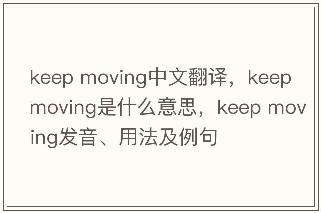 keep moving中文翻譯，keep moving是什么意思，keep moving發(fā)音、用法及例句