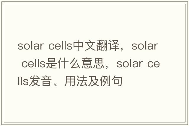 solar cells中文翻譯，solar cells是什么意思，solar cells發(fā)音、用法及例句