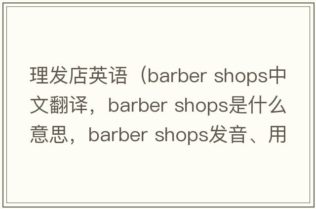 理發(fā)店英語(yǔ)（barber shops中文翻譯，barber shops是什么意思，barber shops發(fā)音、用法及例句）