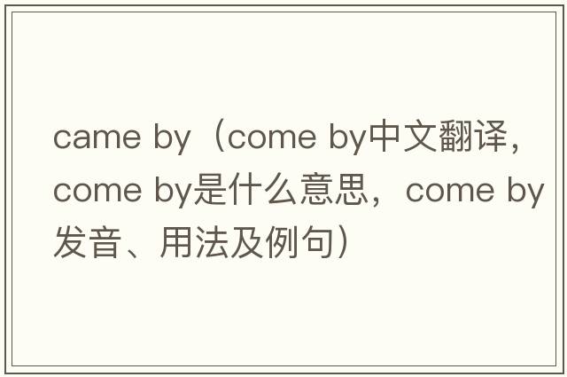 came by（come by中文翻譯，come by是什么意思，come by發(fā)音、用法及例句）