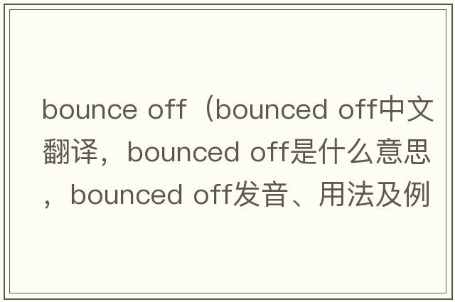 bounce off（bounced off中文翻譯，bounced off是什么意思，bounced off發(fā)音、用法及例句）