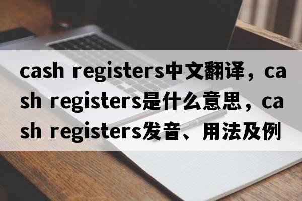 cash registers中文翻譯，cash registers是什么意思，cash registers發(fā)音、用法及例句