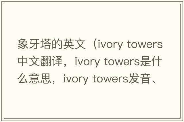 象牙塔的英文（ivory towers中文翻譯，ivory towers是什么意思，ivory towers發(fā)音、用法及例句）