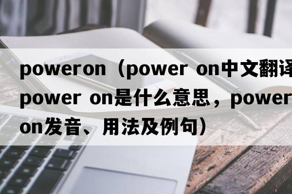 poweron（Power on中文翻譯，Power on是什么意思，Power on發(fā)音、用法及例句）