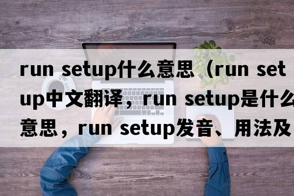 run setup什么意思（run setup中文翻譯，run setup是什么意思，run setup發(fā)音、用法及例句）