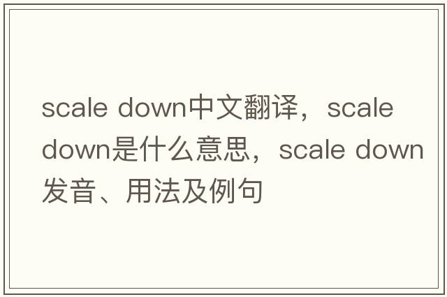 scale down中文翻譯，scale down是什么意思，scale down發(fā)音、用法及例句
