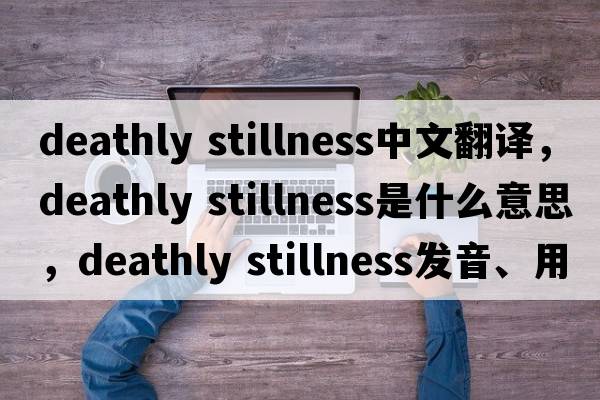 deathly stillness中文翻譯，deathly stillness是什么意思，deathly stillness發(fā)音、用法及例句