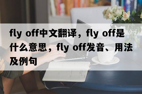 fly off中文翻譯，fly off是什么意思，fly off發(fā)音、用法及例句