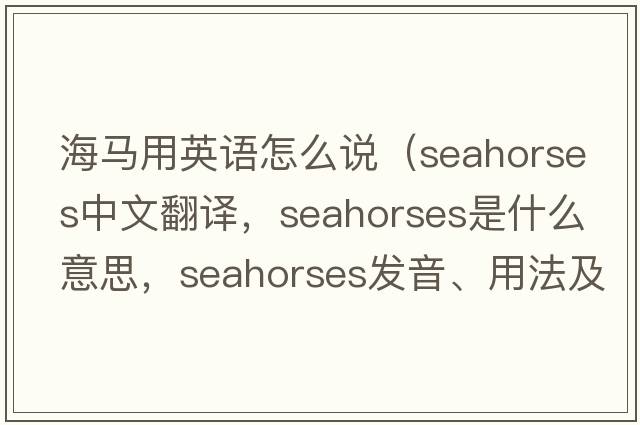 海馬用英語(yǔ)怎么說(shuō)（seahorses中文翻譯，seahorses是什么意思，seahorses發(fā)音、用法及例句）
