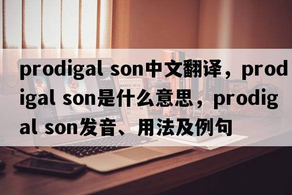 prodigal son中文翻譯，prodigal son是什么意思，prodigal son發(fā)音、用法及例句