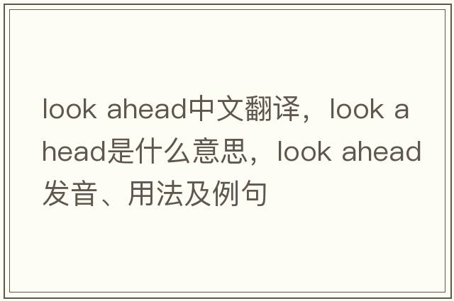 look ahead中文翻譯，look ahead是什么意思，look ahead發(fā)音、用法及例句
