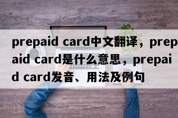 prepaid card中文翻譯，prepaid card是什么意思，prepaid card發(fā)音、用法及例句