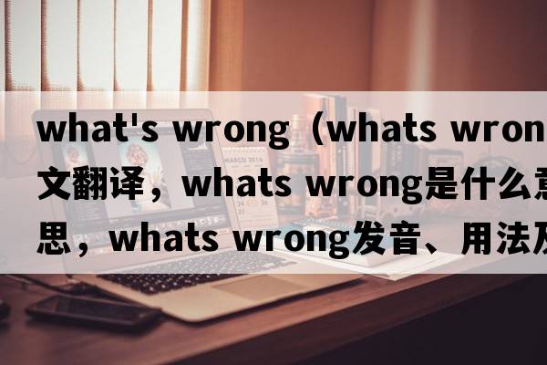 what's wrong（whats wrong中文翻譯，whats wrong是什么意思，whats wrong發(fā)音、用法及例句）