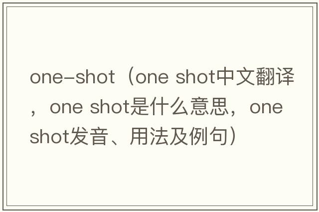 one-shot（one shot中文翻譯，one shot是什么意思，one shot發(fā)音、用法及例句）