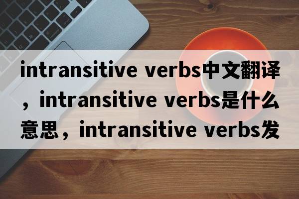 intransitive verbs中文翻譯，intransitive verbs是什么意思，intransitive verbs發(fā)音、用法及例句