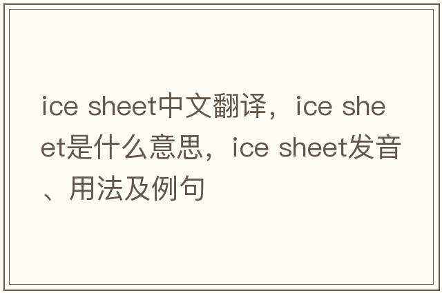 ice sheet中文翻譯，ice sheet是什么意思，ice sheet發(fā)音、用法及例句