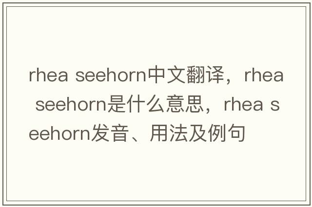 rhea seehorn中文翻譯，rhea seehorn是什么意思，rhea seehorn發(fā)音、用法及例句