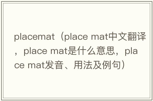 placemat（place mat中文翻譯，place mat是什么意思，place mat發(fā)音、用法及例句）