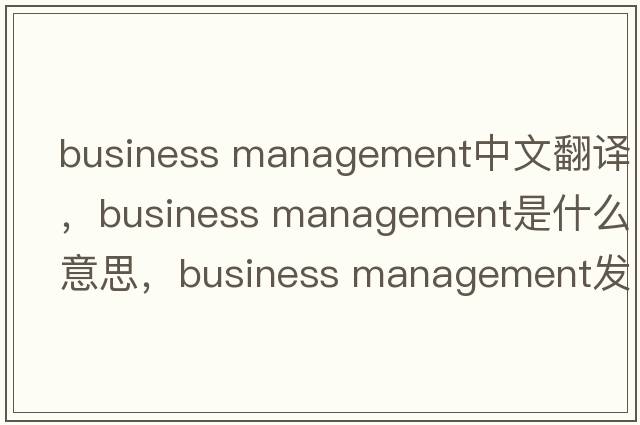 business management中文翻譯，business management是什么意思，business management發(fā)音、用法及例句