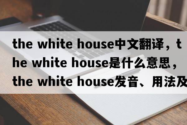 the white house中文翻譯，the white house是什么意思，the white house發(fā)音、用法及例句