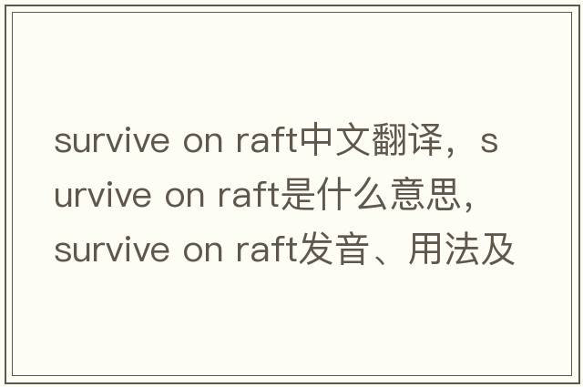 survive on raft中文翻譯，survive on raft是什么意思，survive on raft發(fā)音、用法及例句