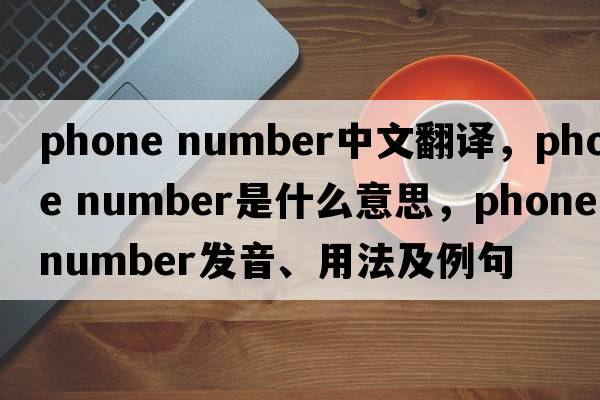phone number中文翻譯，phone number是什么意思，phone number發(fā)音、用法及例句