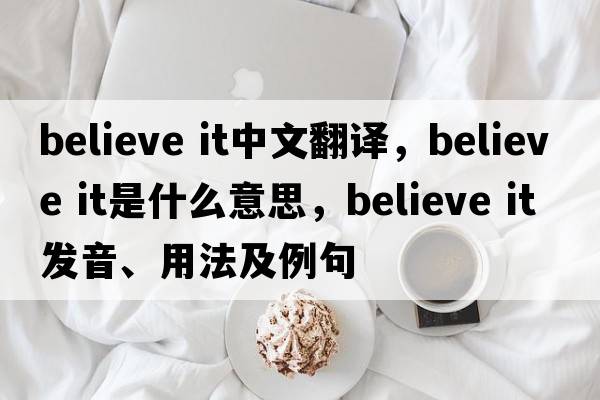 believe it中文翻譯，believe it是什么意思，believe it發(fā)音、用法及例句